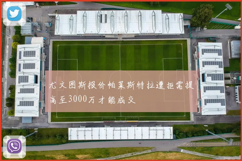 尤文图斯报价帕莱斯特拉遭拒需提高至3000万才能成交