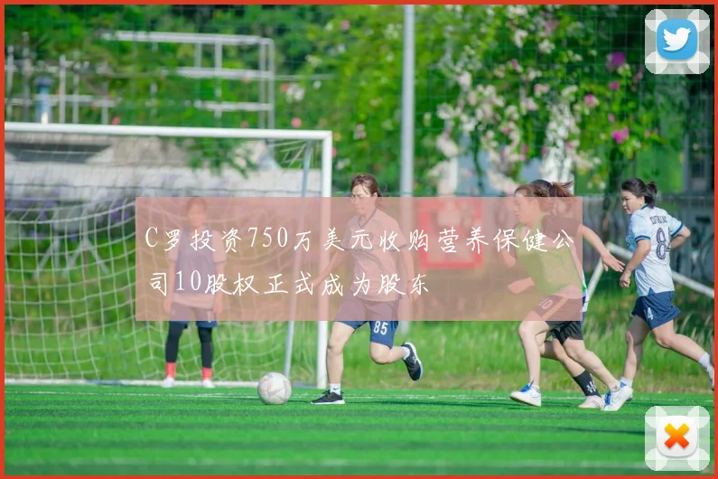 C罗投资750万美元收购营养保健公司10股权正式成为股东