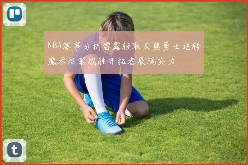 NBA赛事分析雷霆轻取灰熊勇士逆转魔术活塞战胜开拓者展现实力