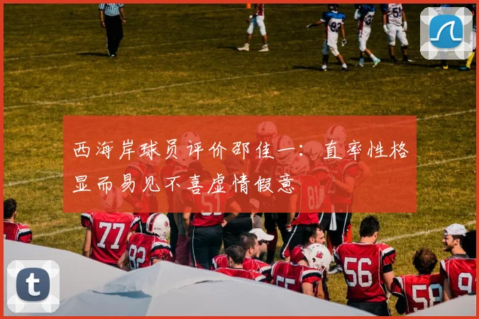 西海岸球员评价邵佳一：直率性格显而易见不喜虚情假意