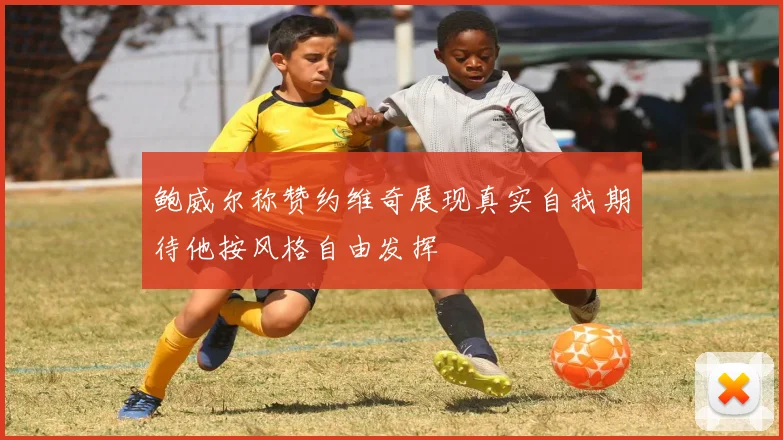 鲍威尔称赞约维奇展现真实自我期待他按风格自由发挥