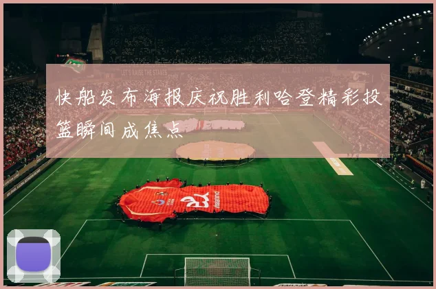 快船发布海报庆祝胜利哈登精彩投篮瞬间成焦点