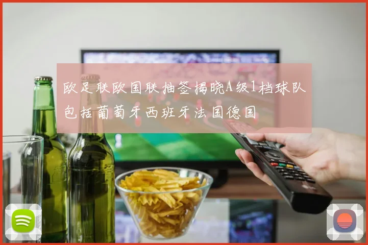 欧足联欧国联抽签揭晓A级1档球队包括葡萄牙西班牙法国德国