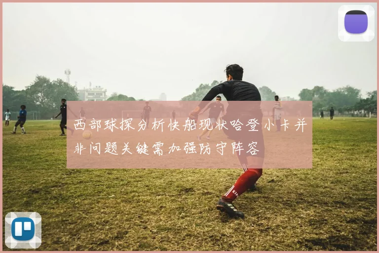 西部球探分析快船现状哈登小卡并非问题关键需加强防守阵容