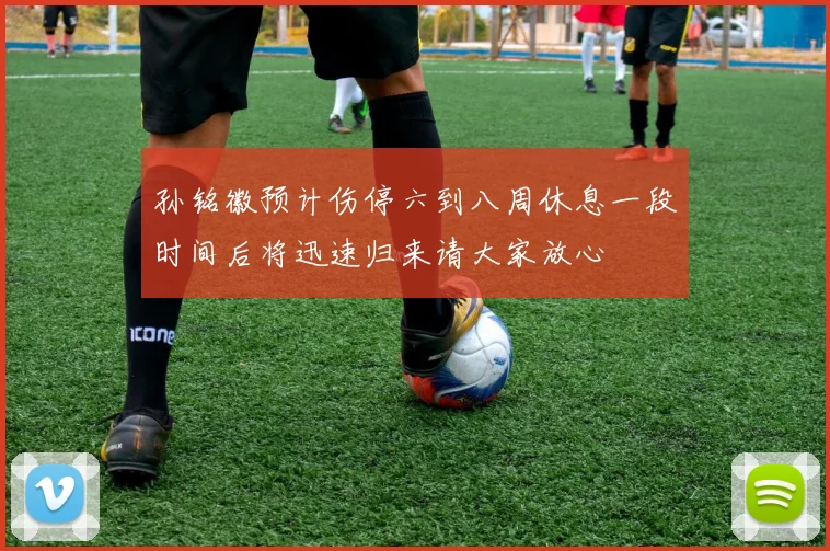 孙铭徽预计伤停六到八周休息一段时间后将迅速归来请大家放心