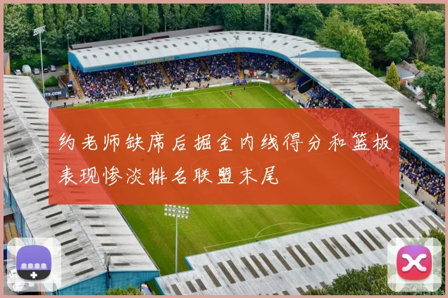 约老师缺席后掘金内线得分和篮板表现惨淡排名联盟末尾