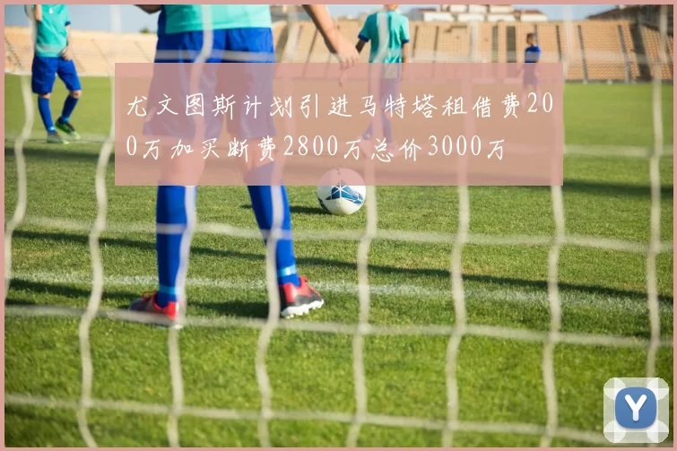 尤文图斯计划引进马特塔租借费200万加买断费2800万总价3000万