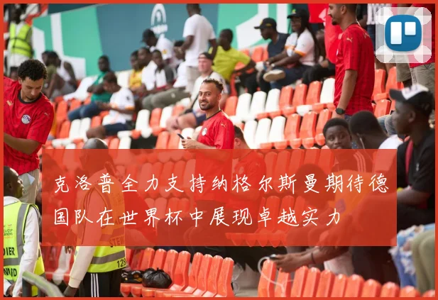 克洛普全力支持纳格尔斯曼期待德国队在世界杯中展现卓越实力