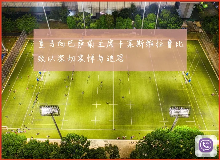 皇马向巴萨前主席卡莱斯维拉鲁比致以深切哀悼与追思