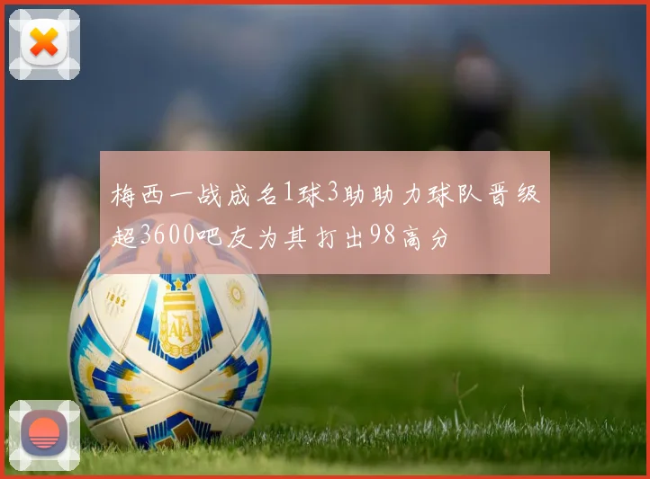 梅西一战成名1球3助助力球队晋级超3600吧友为其打出98高分