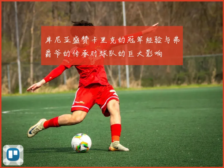 库尼亚盛赞卡里克的冠军经验与弗爵爷的传承对球队的巨大影响