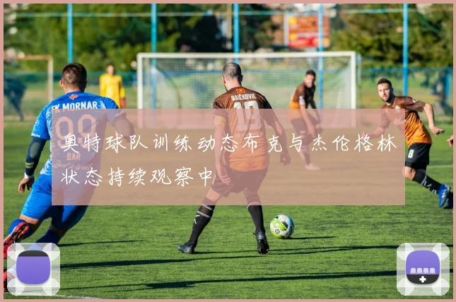 奥特球队训练动态布克与杰伦格林状态持续观察中
