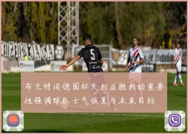 布兰特谈德国杯失利后胜利的重要性强调球队士气恢复与未来目标