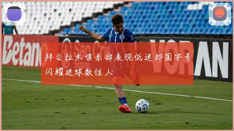 拜合拉木俱乐部表现低迷却国字号闪耀进球数惊人