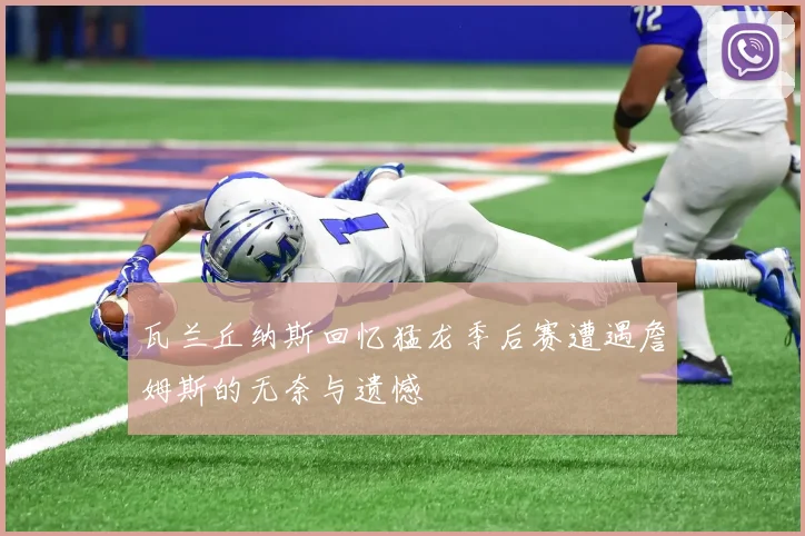 瓦兰丘纳斯回忆猛龙季后赛遭遇詹姆斯的无奈与遗憾