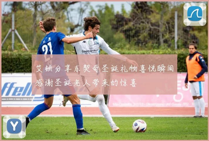 艾顿分享东契奇圣诞礼物喜悦瞬间感谢圣诞老人带来的惊喜