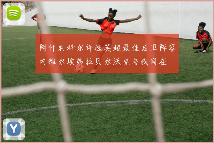 阿什利科尔评选英超最佳后卫阵容内维尔埃弗拉贝尔沃克与我同在