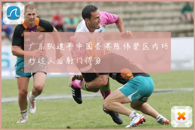 广东队追平中国香港陈伟禁区内巧妙过人后射门得分